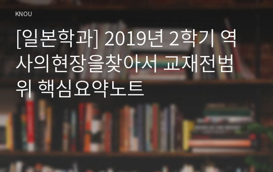 [일본학과] 2019년 2학기 역사의현장을찾아서 교재전범위 핵심요약노트