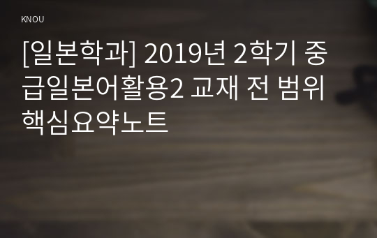 [일본학과] 2019년 2학기 중급일본어활용2 교재 전 범위 핵심요약노트