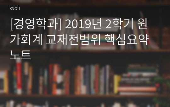 [경영학과] 2019년 2학기 원가회계 교재전범위 핵심요약노트