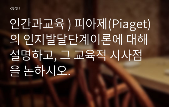 인간과교육 ) 피아제(Piaget)의 인지발달단계이론에 대해 설명하고, 그 교육적 시사점을 논하시오.