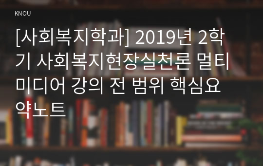 [사회복지학과] 2019년 2학기 사회복지현장실천론 멀티미디어 강의 전 범위 핵심요약노트