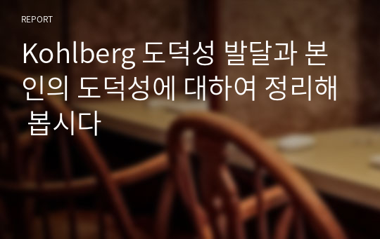 Kohlberg 도덕성 발달과 본인의 도덕성에 대하여 정리해 봅시다