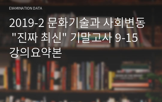 2019-2 문화기술과 사회변동 &quot;진짜 최신&quot; 기말고사 9-15 강의요약본