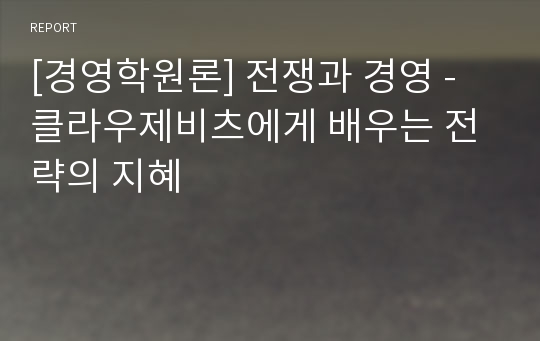 [경영학원론] 전쟁과 경영 - 클라우제비츠에게 배우는 전략의 지혜