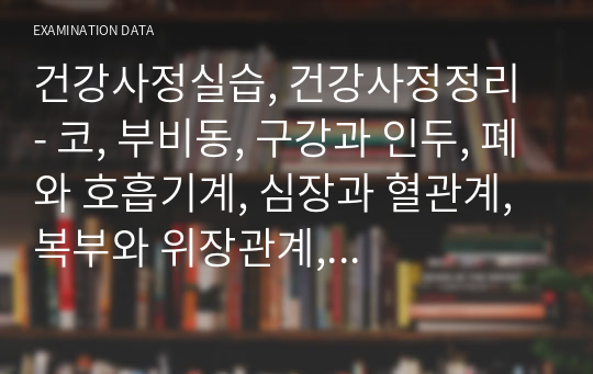 건강사정실습, 건강사정정리 - 코, 부비동, 구강과 인두, 폐와 호흡기계, 심장과 혈관계, 복부와 위장관계, 근골격계