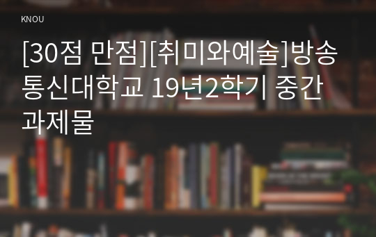 [30점 만점][취미와예술]방송통신대학교 19년2학기 중간과제물