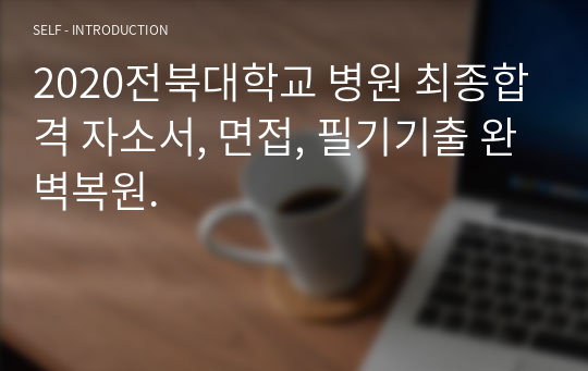 2020전북대학교 병원 최종합격 자소서, 면접, 필기기출 완벽복원.