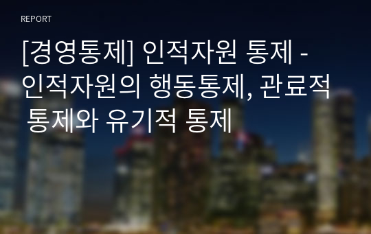 [경영통제] 인적자원 통제 - 인적자원의 행동통제, 관료적 통제와 유기적 통제