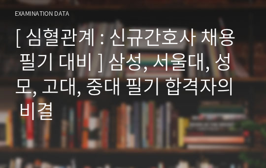 [ 심혈관계 : 신규간호사 채용 필기 대비 ] 삼성, 서울대, 성모, 고대, 중대 필기 합격자의 비결