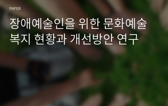 장애예술인을 위한 문화예술복지 현황과 개선방안 연구