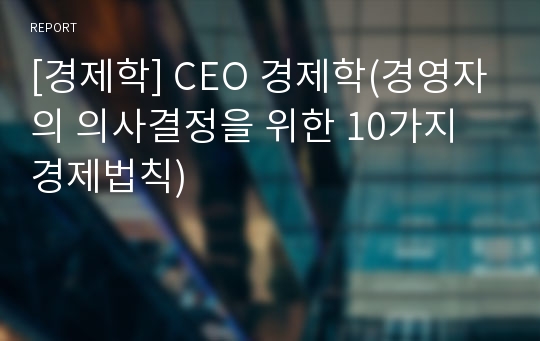 [경제학] CEO 경제학(경영자의 의사결정을 위한 10가지 경제법칙)