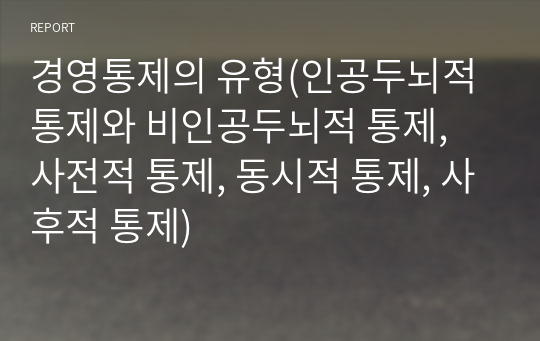 경영통제의 유형(인공두뇌적 통제와 비인공두뇌적 통제, 사전적 통제, 동시적 통제, 사후적 통제)