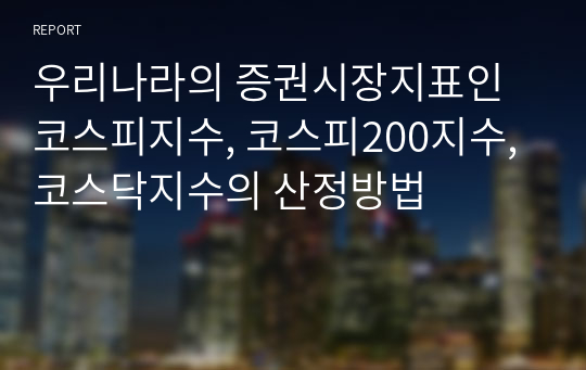 우리나라의 증권시장지표인 코스피지수, 코스피200지수, 코스닥지수의 산정방법