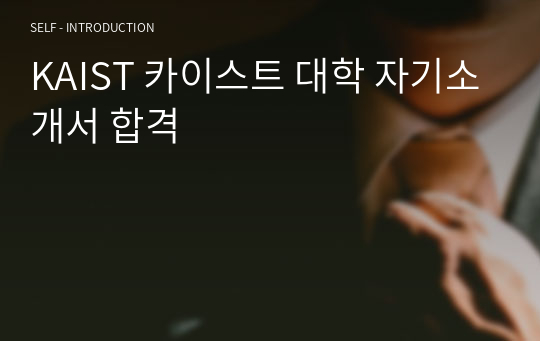 KAIST 카이스트 대학 자기소개서 합격