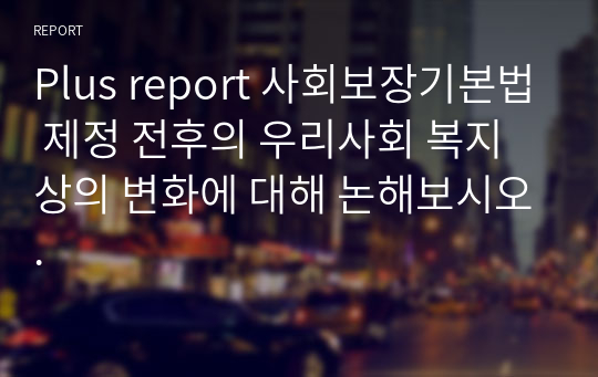 Plus report 사회보장기본법 제정 전후의 우리사회 복지상의 변화에 대해 논해보시오.