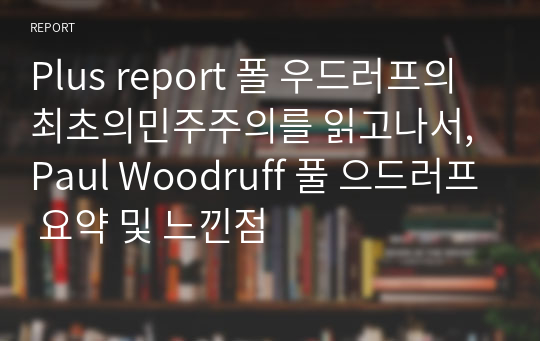 Plus report 폴 우드러프의 최초의민주주의를 읽고나서,Paul Woodruff 풀 으드러프 요약 및 느낀점