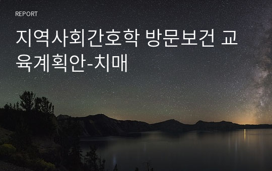 지역사회간호학 방문보건 교육계획안-치매