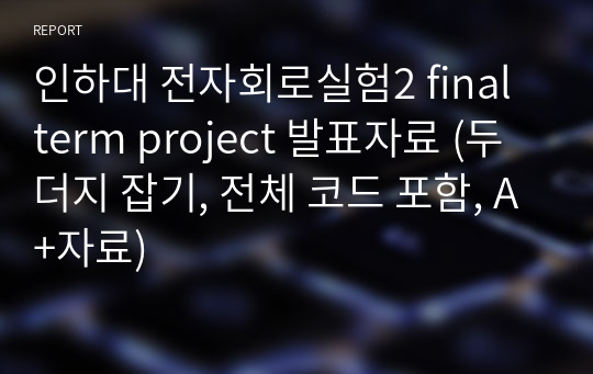 인하대 전자회로실험2 final term project 발표자료 (두더지 잡기, 전체 코드 포함, A+자료)