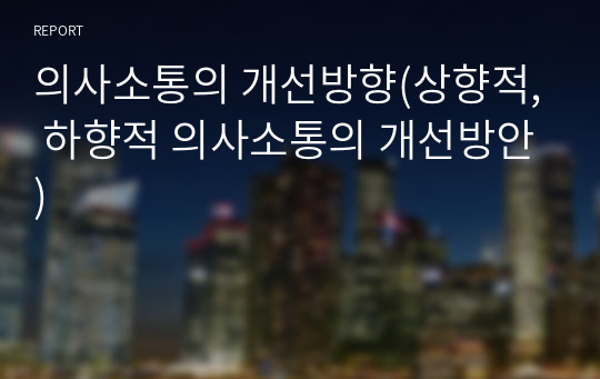 의사소통의 개선방향(상향적, 하향적 의사소통의 개선방안)