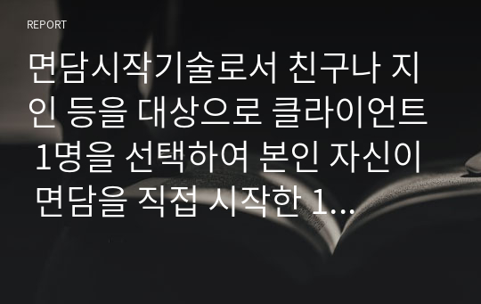 면담시작기술로서 친구나 지인 등을 대상으로 클라이언트 1명을 선택하여 본인 자신이 면담을 직접 시작한 1개의 케이스를 면담 일정