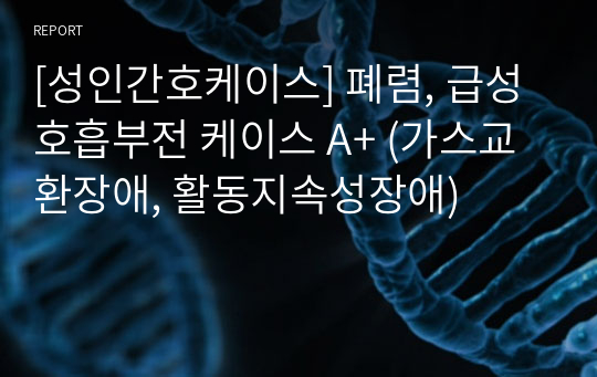 [성인간호케이스] 폐렴, 급성호흡부전 케이스 A+ (가스교환장애, 활동지속성장애)