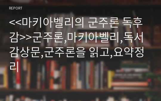 &lt;&lt;마키아벨리의 군주론 독후감&gt;&gt;군주론,마키아벨리,독서감상문,군주론을 읽고,요약정리