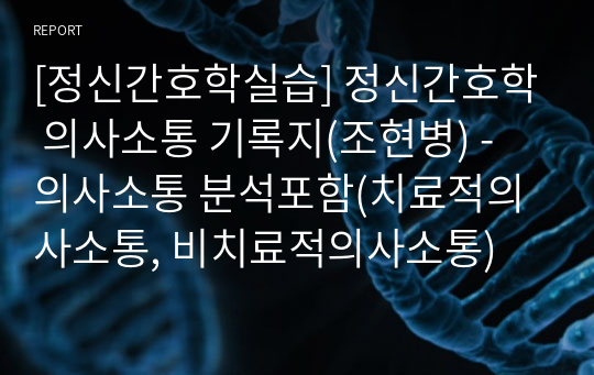 [정신간호학실습] 정신간호학 의사소통 기록지(조현병) - 의사소통 분석포함(치료적의사소통, 비치료적의사소통)