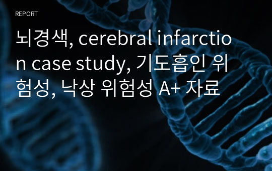 뇌경색, cerebral infarction case study, 기도흡인 위험성, 낙상 위험성 A+ 자료