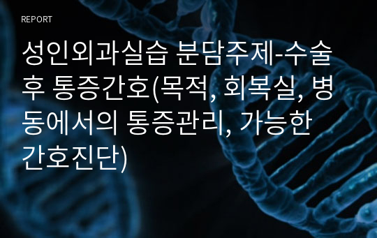 성인외과실습 분담주제-수술후 통증간호(목적, 회복실, 병동에서의 통증관리, 가능한 간호진단)