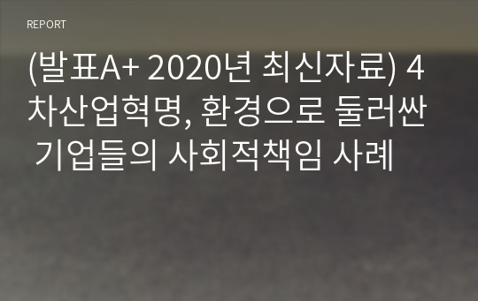 (발표A+ 2020년 최신자료) 4차산업혁명, 환경으로 둘러싼 기업들의 사회적책임 사례