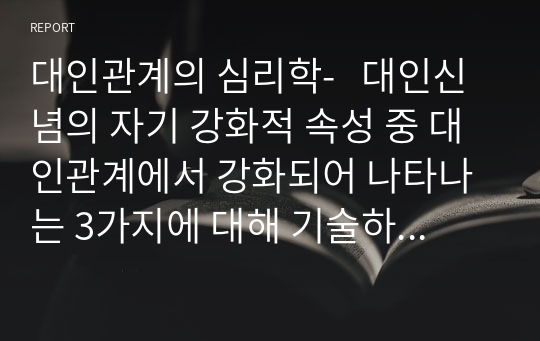 대인관계의 심리학-   대인신념의 자기 강화적 속성 중 대인관계에서 강화되어 나타나는 3가지에 대해 기술하시오.