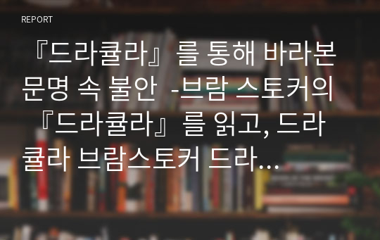 『드라큘라』를 통해 바라본 문명 속 불안  -브람 스토커의 『드라큘라』를 읽고, 드라큘라 브람스토커 드라큘라 독서에세이, 독후비평 A+과제물 연세대학교