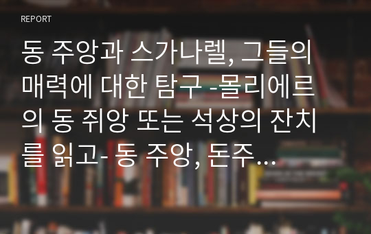 동 주앙과 스가나렐, 그들의 매력에 대한 탐구 -몰리에르의 동 쥐앙 또는 석상의 잔치를 읽고- 동 주앙, 돈주앙 연극비평, 감상문, A+과제자료,연세대, 독서에세이