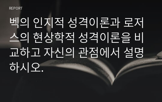 벡의 인지적 성격이론과 로저스의 현상학적 성격이론을 비교하고 자신의 관점에서 설명하시오.