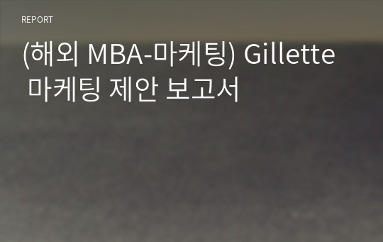 (해외 MBA-마케팅) Gillette 마케팅 제안 보고서