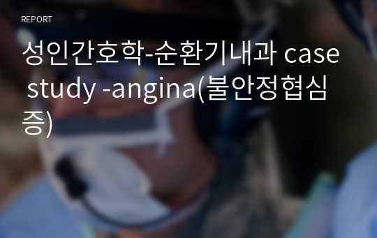 성인간호학-순환기내과 case study -angina(불안정협심증)