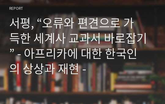 서평, “오류와 편견으로 가득한 세계사 교과서 바로잡기” - 아프리카에 대한 한국인의 상상과 재현 -