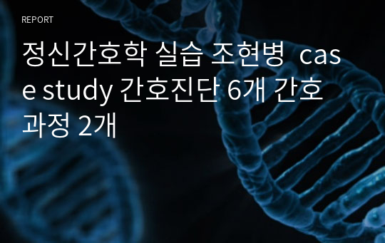 정신간호학 실습 조현병  case study 간호진단 6개 간호과정 2개