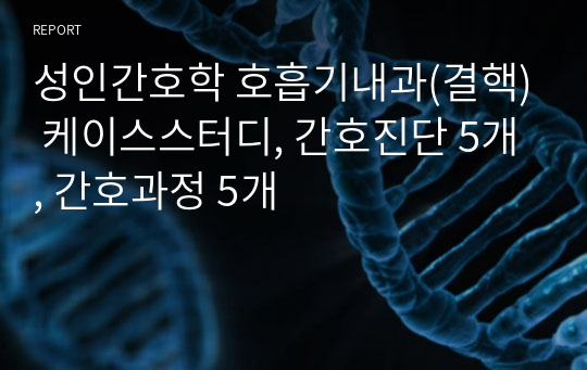 성인간호학 호흡기내과(결핵) 케이스스터디, 간호진단 5개, 간호과정 5개