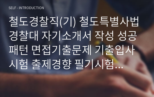 철도경찰직(기) 철도특별사법경찰대 자기소개서 작성 성공패턴 면접기출문제 기출입사시험 출제경향 필기시험문제 적성검사문제 논술문제 인성검사문제