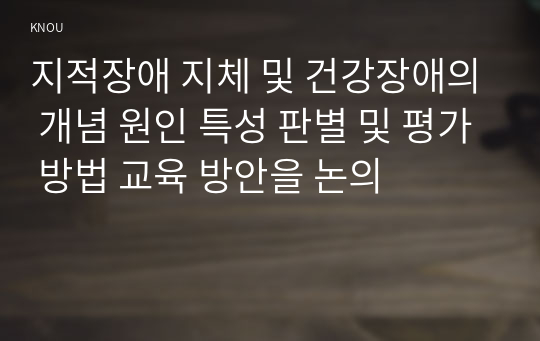 지적장애 지체 및 건강장애의 개념 원인 특성 판별 및 평가 방법 교육 방안을 논의