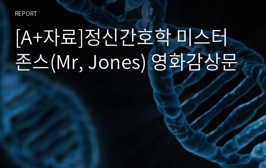 [A+자료]정신간호학 미스터 존스(Mr, Jones) 영화감상문