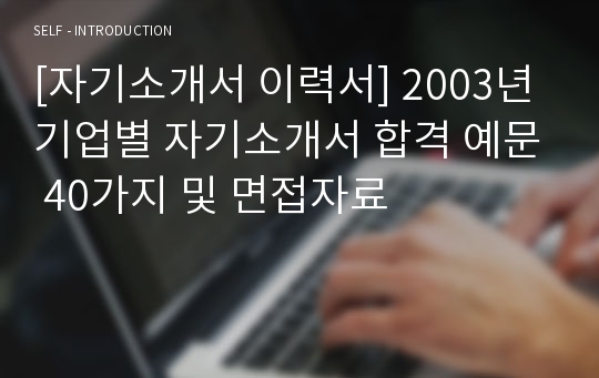 [자기소개서 이력서] 2003년 기업별 자기소개서 합격 예문 40가지 및 면접자료