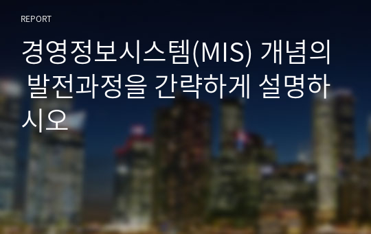 경영정보시스템(MIS) 개념의 발전과정을 간략하게 설명하시오