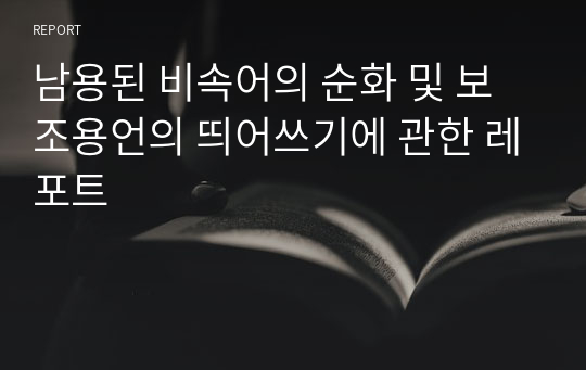 남용된 비속어의 순화 및 보조용언의 띄어쓰기에 관한 레포트