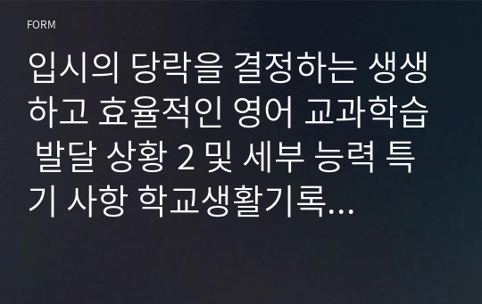 입시의 당락을 결정하는 생생하고 효율적인 영어 교과학습 발달 상황 2 및 세부 능력 특기 사항 학교생활기록부 기록 예시글 - 학생부 종합전형 심사관님들의 시선과 주목을 끄는 탁월한 글(학생 참여 수업과 과정 평가 결과를 기록, 반영하는 360도 다면 평가)