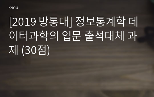 [2019 방통대] 정보통계학 데이터과학의 입문 출석대체 과제 (30점)