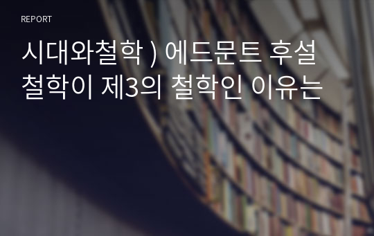 시대와철학 ) 에드문트 후설  철학이 제3의 철학인 이유는