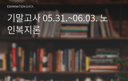 기말고사 05.31.~06.03. 노인복지론