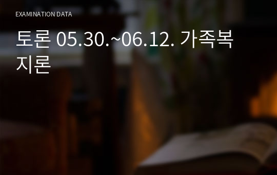 토론 05.30.~06.12. 가족복지론